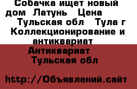 Собачка ищет новый дом. Латунь › Цена ­ 1 000 - Тульская обл., Тула г. Коллекционирование и антиквариат » Антиквариат   . Тульская обл.